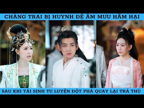 CHÀNG TRAI BỊ HUYNH ĐỆ ÂM MƯU HÃM HẠI. SAU HI TÁI SINH TU LUYỆN ĐỘT PHÁ QUAY LẠI TRẢ THÙ