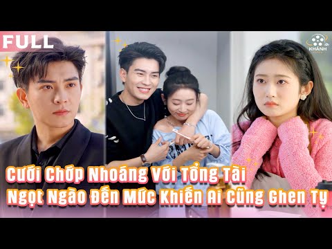Kết Hôn Chớp Nhoáng Với Tổng Tài Tỷ Đô | Tình Yêu Định Mệnh Ngọt Ngào Khiến Ai Cũng Ghen Tỵ