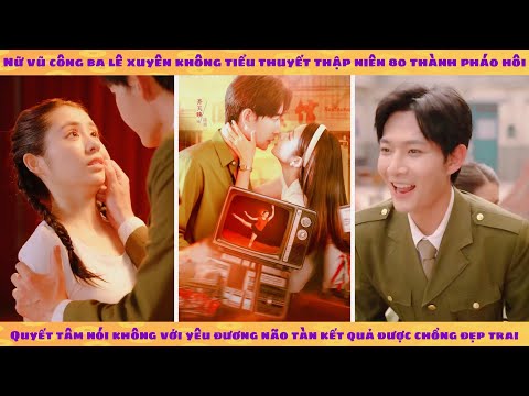 Nữ ba lê xuyên sách 80 thành nữ phụ pháo hôi quyết không yêu đương não tàn lại cưới được anh sĩ quan