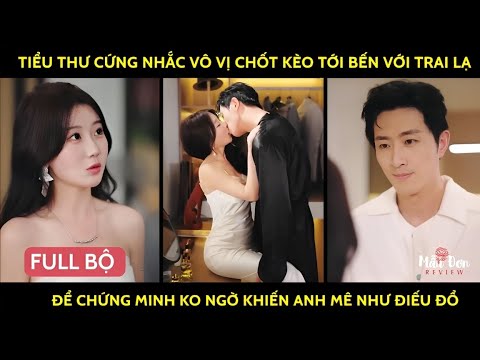 Tiểu thư cứng nhắc vô vị chốt kèo tới bến với trai lạ để chứng minh ko ngờ khiến anh mê như điếu đổ