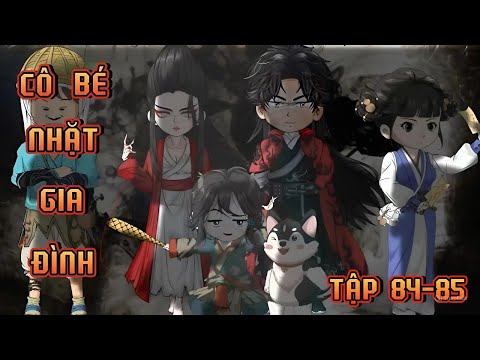 TẬP 84-85 | CÔ BÉ NHẶT GIA ĐÌNH