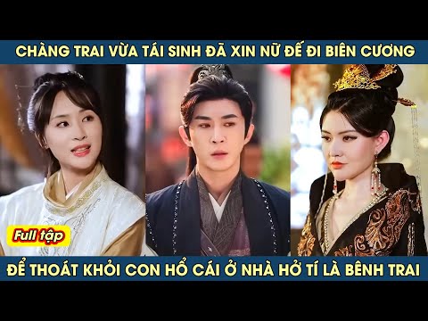 Chàng trai vừa tái sinh đã xin nữ đế đi biên cương để thoát khỏi con hổ cái ở nhà hở tí là bênh trai