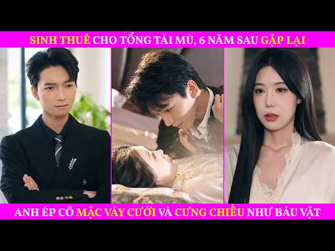 Sinh Thuê Cho Tổng Tài Mù, 6 Năm Sau Gặp Lại, Anh Ép Cô Mặc Váy Cưới Và Cưng Chiều Như Báu Vật