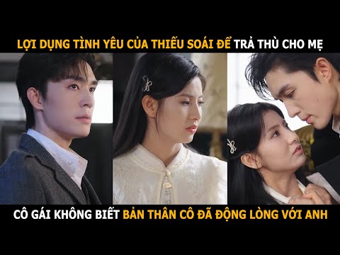 Lợi dụng tình yêu của Thiếu Soái để trả thù cho mẹ, cô gái không biết bản thân đã động lòng với anh