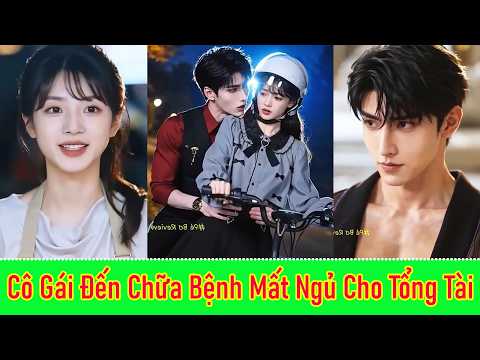 Cô Gái Đến Chữa Bệnh Mất Ngủ Cho Tổng Tài Nào Ngờ Lại Vô Tình Chữa Lành Trái Tim Anh