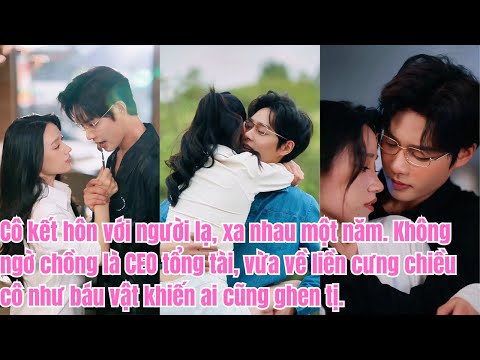 Kết hôn với người lạ, một năm xa cách. Anh chồng CEO vừa về liền dỗ ngọt, cưng cô như báu vật.