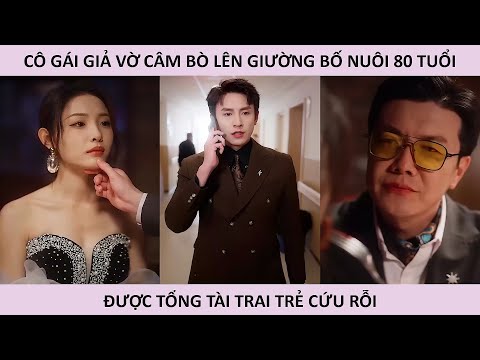 Cô gái giả vờ câm bò lên giường bố nuôi 80 tuổi được tổng tài cứu rỗi