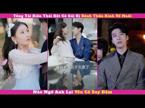 Tổng Tài Biến Thái Bắt Cô Gái Bị Bệnh Thần Kinh Về Nuôi, Nào Ngờ Anh Lại Yêu Cô Say Đắm