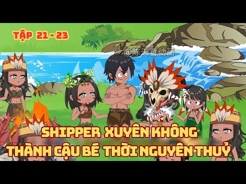 [ Tập 21 - 23 ] Shipper Xuyên Không Thành Cậu Bé Thời Nguyên Thủy
