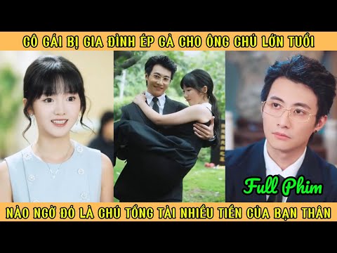Cô Gái Bị Ép Gả Cho Ông Chú Lớn Tuổi - Ra Là Chú Tổng Tài Nhiều Tiền Của Bạn Thân