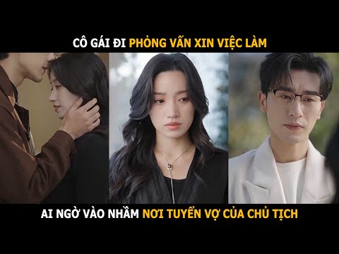 Cô gái đi phỏng vấn xin việc ai ngờ vào nhầm nơi tuyển vợ của chủ tịch
