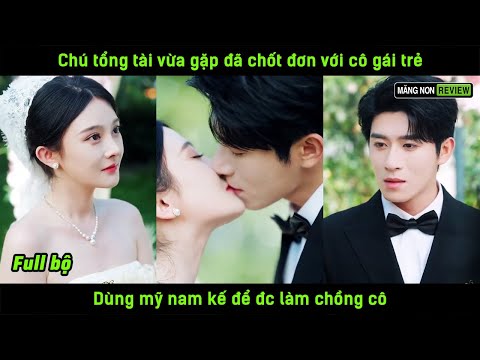 Chú tổng tài vừa gặp đã chốt đơn với cô gái trẻ dùng mỹ nam kế mê hoặc để đc làm chồng cô