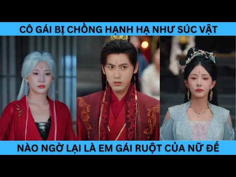 CÔ GÁI BỊ CHỒNG HẠNH HẠ NHƯ SÚC VẬT NÀO NGỜ LẠI LÀ EM GÁI RUỘT CỦA NỮ ĐẾ