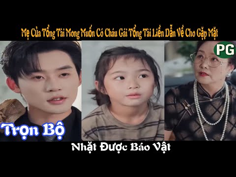 [REVIEW PHIM] Nhặt Được Báo Vật Trọn Bộ | Mẹ Của Tổng Tài Mong Muốn Có Cháu Gái Tổng Tài Liền Dẫn Về