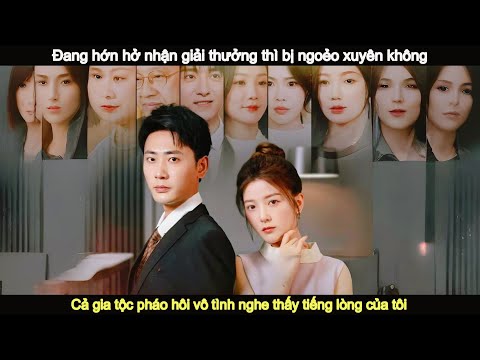 Tiếng lòng: vừa đạt giải đã xuyên không, cả nhà tổng tài nghe được tiếng lòng cà khịa của tôi