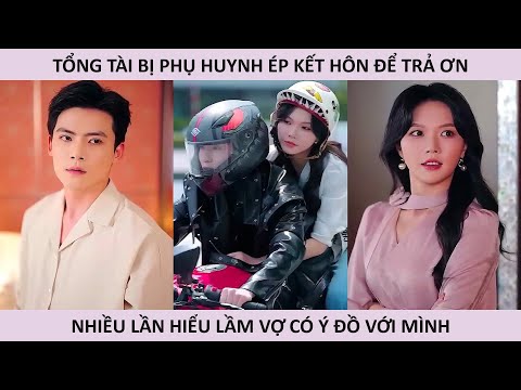 Tổng tài bị phụ huynh ép kết hôn để trả ơn nhiều lần hiểu lầm vợ có ý đồ với mình