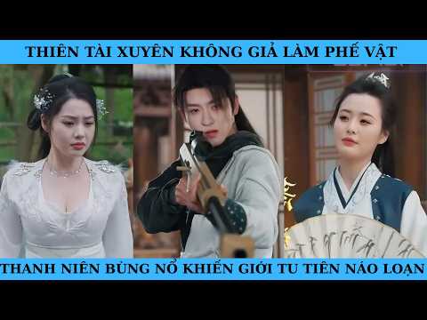THIÊN TÀI XUYÊN KHÔNG GIẢ LÀM PHẾ VẬT THANH NIÊN BÙNG NỔ KHIẾN GIỚI TU TIÊN NÁO LOẠN