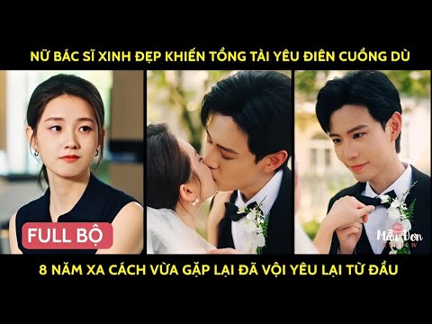 Nữ bác sĩ xinh đẹp khiến tổng tài yêu điên cuồng dù 8 năm xa cách vừa gặp lại đã vội yêu lại từ đầu