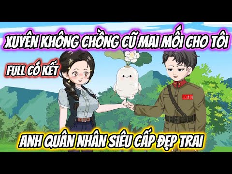 Xuyên Không Chồng Cũ Mai Mối Cho Tôi Anh Quân Nhân Siêu Cấp Đẹp Trai Full Có Kết