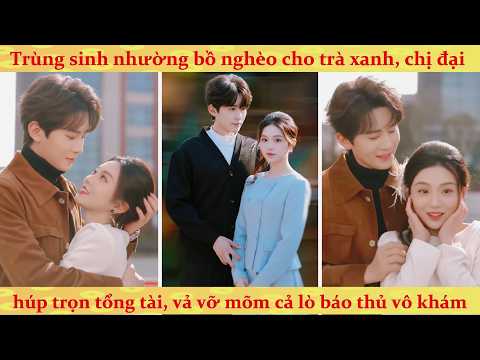 Chị em trùng sinh đổi gả: nó cướp tên tra nam nghèo hèn, tôi trở thành phu nhân tỷ phú