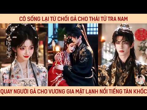 Cô sống lại từ chối gả cho thái tử tra nam quay người gả cho vương gia mặt lạnh nổi tiếng tàn khốc