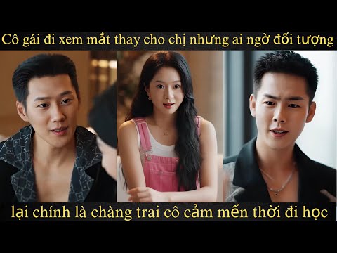 Cô gái đi xem mắt thay cho chị nhưng ai ngờ đối tượng lại chính là chàng trai cô cảm mến thời đi học