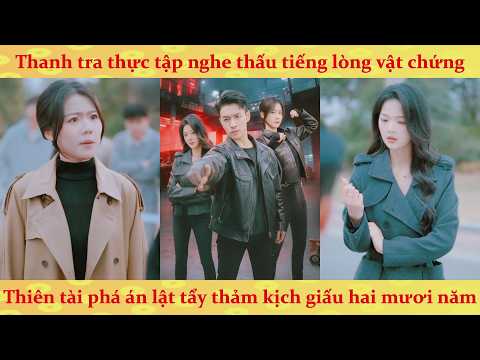 Tiếng lòng: Thanh tra thực tập nghe thấu tiếng lòng vật chứng phá án lật tẩy thảm kịch giấu 20 năm