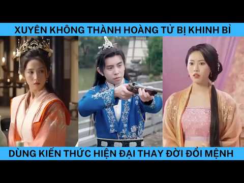 XUYÊN KHÔNG THÀNH HOÀNG TỬ BỊ KHINH BỈ DÙNG KIẾN THỨC HIỆN ĐẠI THAY ĐỜI ĐỔI MỆNH