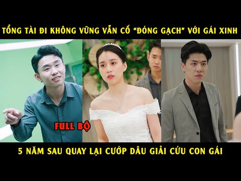 Tổng Tải Đi Không Vững Vẫn Cố "Đóng Gạch" Với Gái Xinh, 5 Năm Sau Quay Lại Cướp Dâu Giải Cứu Con Gái