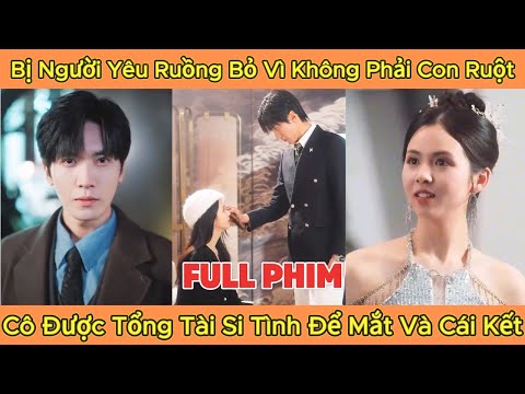 Bị Người Yêu Ruồng Bỏ Vì Không Phải Con Ruột, Cô Được Tổng Tài Si Tình Để Mắt Và Cái Kết