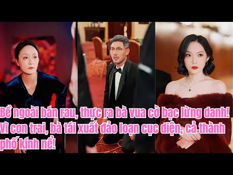 Bề ngoài bán rau, thật ra vua cờ bạc lừng danh, tái xuất vì con, cả thành phố kính nể!