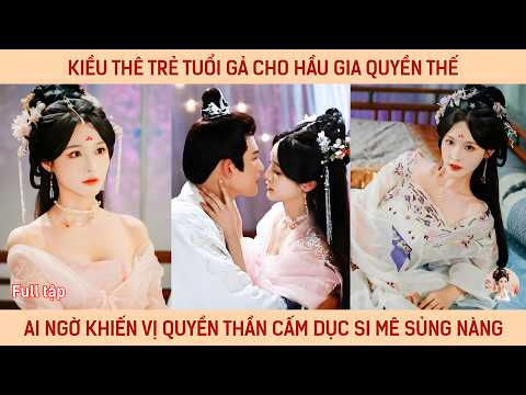 Kiều thê trẻ tuổi gả cho hầu gia quyền thế ai ngờ khiến vị quyền thần cấm dục si mê sủng nàng