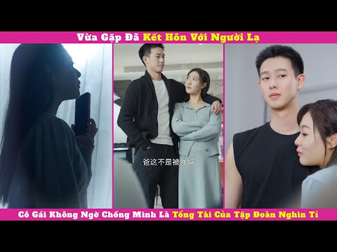 Vừa Gặp Đã Kết Hôn Với Người Lạ, Cô Gái Không Ngờ Chồng Mình Là Tổng Tài Của Tập Đoàn Nghìn Tỉ