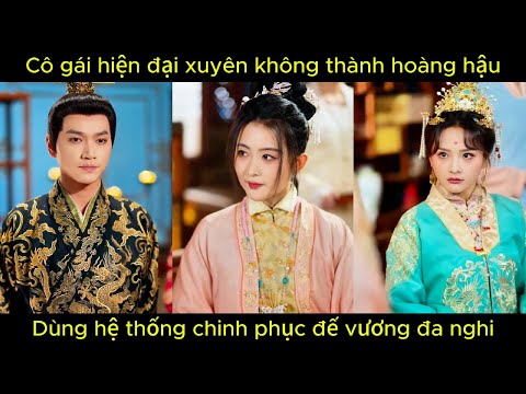 Cô gái hiện đại xuyên không thành hoàng hậu, dùng hệ thống chinh phục đế vương đa nghi.