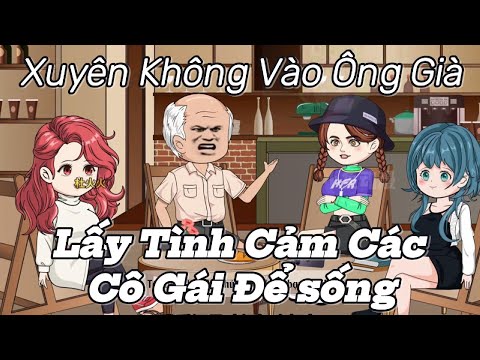 Xuyên Không Vào Ông Già Lấy Tình Cảm Các Cô Gái Để Sống || Lê Tính