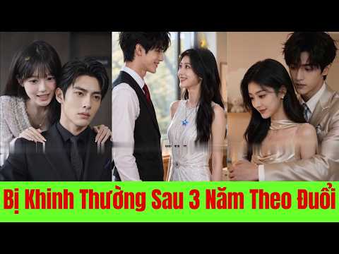 Bị Khinh Thường Sau 3 Năm Theo Đuổi.  Cô Rời Đi Xây Dựng Sự Nghiệp Và Tìm Thấy Hạnh Phúc Thật Sự