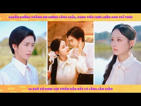 Xuyên không thành nữ cường làng chài, vung tiền cưới luôn anh trí thức mang cả làng làm giàu