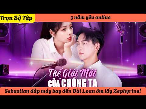 【Trọn Bộ Tập】3 năm yêu online, Sebastian đáp máy bay đến Đài Loan ôm lấy Zephyrine!
