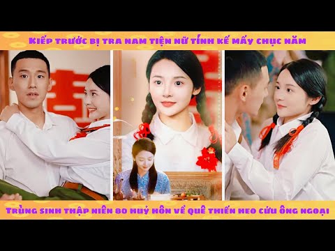 Thập niên: trùng sinh 80 huỷ hôn tra nam về quê thiến heo cứu ông ngoại được sĩ quan theo đuổi