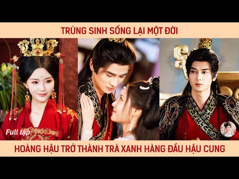 Trùng sinh sống lại một đời, hoàng hậu trở thành trà xanh hàng đầu hậu cung