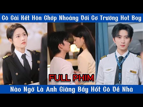 Cô Gái Kết Hôn Chớp Nhoáng Với Cơ Trưởng Hot Boy Nào Ngờ Là Anh Giăng Bẩy Hốt Cô Về Nhà