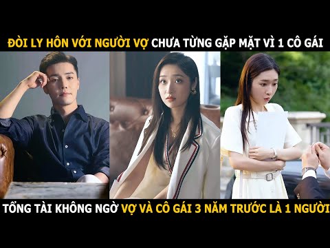 Đòi ly hôn với người vợ chưa từng gặp vì 1 cô gái, tổng tài không ngờ vợ và cô gái 3 năm trước