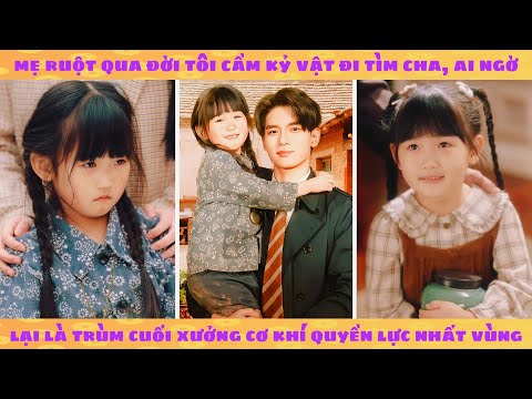 Mẹ ruột qua đời tôi cầm kỷ vật đi tìm cha, ai ngờ lại là trùm cuối xưởng cơ khí quyền lực nhất vùng