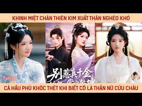 Khinh miệt thiên kim thật xuất thân nghèo khó cả hầu phủ khóc thét khi biết cô là thần nữ cửu châu