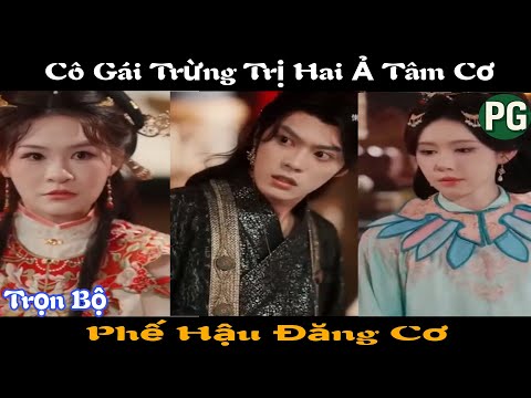 [REVIEW PHIM] Phế Hậu Tâm Cơ | Cô Gái Trừng Trị Hai Ả Tâm Cơ