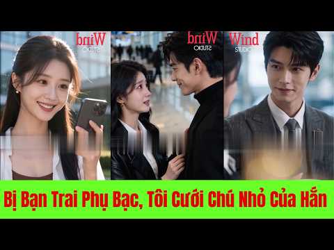 Bị Bạn Trai Phụ Bạc Tôi Cưới Chú Nhỏ Của Anh Ta - Full Trọn Bộ