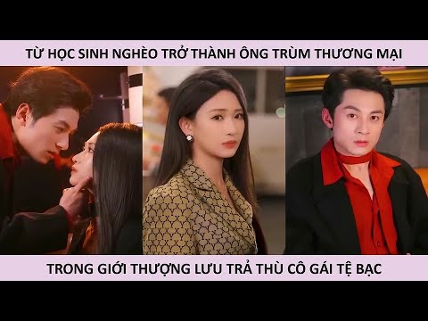 Từ học sinh nghèo trở thành ông trùm thương mại trong giới thượng lưu trả thù cô gái tệ bạc