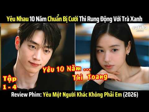 [Review Phim] Yêu Nhau 10 Năm Chuẩn Bị Cưới Thì Rung Động Với Trà Xanh - Tập 1-4