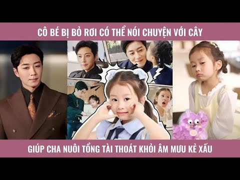 Cô bé bị bỏ rơi có thể nói chuyện với cây giúp cha nuôi tổng tài thoát khỏi âm mưu kẻ xấu