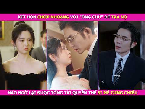 Kết Hôn Chớp Nhoáng Với "Ông Chú" Để Trả Nợ, Nào Ngờ Lại Được Tổng Tài Quyền Thế Si Mê Cưng Chiều